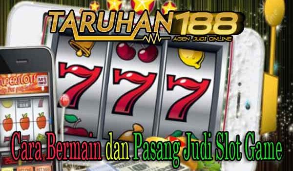 Cara Bermain dan Pasang Judi Slot Game